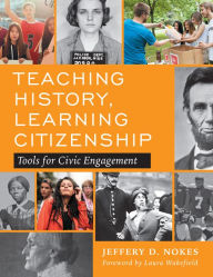 Title: Teaching History, Learning Citizenship: Tools for Civic Engagement, Author: Jeffery D. Nokes