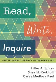 Title: Read, Write, Inquire: Disciplinary Literacy in Grades 6-12, Author: Hiller A. Spires