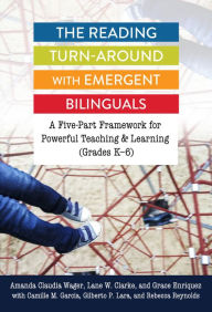 Title: The Reading Turn-Around with Emergent Bilinguals: A Five-Part Framework for Powerful Teaching and Learning (Grades K-6), Author: Amanda Claudia Wager