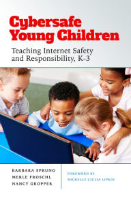 Title: Cybersafe Young Children: Teaching Internet Safety and Responsibility, K-3, Author: Barbara Sprung