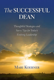 Title: The Successful Dean: Thoughtful Strategies and Savvy Tips for Today's Evolving Leadership, Author: Mari Koerner