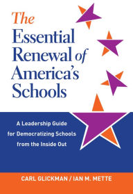 Title: The Essential Renewal of America's Schools: A Leadership Guide for Democratizing Schools from the Inside Out, Author: Carl Glickman