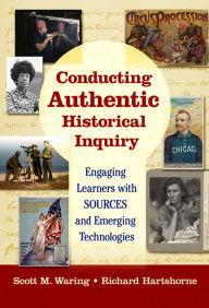 Title: Conducting Authentic Historical Inquiry: Engaging Learners with SOURCES and Emerging Technologies, Author: Scott M. Waring