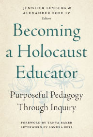 Title: Becoming a Holocaust Educator: Purposeful Pedagogy Through Inquiry, Author: Jennifer Lemberg