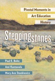 Title: Steppingstones: Pivotal Moments in Art Education History, Author: Paul E. Bolin