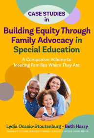 Title: Case Studies in Building Equity Through Family Advocacy in Special Education: A Companion Volume to Meeting Families Where They Are, Author: Lydia Ocasio-Stoutenburg