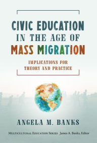 Title: Civic Education in the Age of Mass Migration: Implications for Theory and Practice, Author: Angela M. Banks