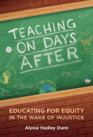 Title: Teaching on Days After: Educating for Equity in the Wake of Injustice, Author: Alyssa Hadley Dunn