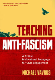 Title: Teaching Anti-Fascism: A Critical Multicultural Pedagogy for Civic Engagement, Author: Michael  Vavrus