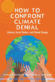 Title: How to Confront Climate Denial: Literacy, Social Studies, and Climate Change, Author: James S. Damico