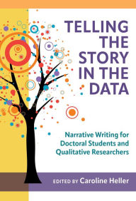 Title: Telling the Story in the Data: Narrative Writing for Doctoral Students and Qualitative Researchers, Author: Caroline Heller