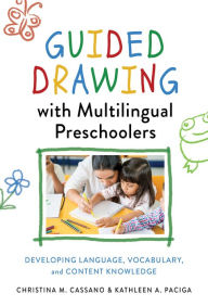 Title: Guided Drawing With Multilingual Preschoolers: Developing Language, Vocabulary, and Content Knowledge, Author: Christina M. Cassano