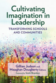 Title: Cultivating Imagination in Leadership: Transforming Schools and Communities, Author: Gillian Judson