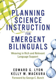 Title: Planning Science Instruction for Emergent Bilinguals: Weaving in Rich and Relevant Language Support, Author: Edward G. Lyon