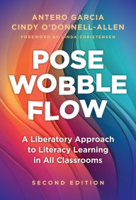 Title: Pose, Wobble, Flow: A Liberatory Approach to Literacy Learning in All Classrooms, Author: Antero Garcia