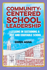 Title: Community-Centered School Leadership: Lessons in Sustaining a Just and Equitable School, Author: Gwen Agna