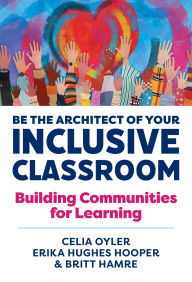 Title: Be the Architect of Your Inclusive Classroom: Building Communities for Learning, Author: Celia Oyler
