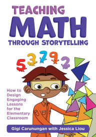 Title: Teaching Math Through Storytelling: How to Design Engaging Lessons for the Elementary Classroom, Author: Gigi Carunungan