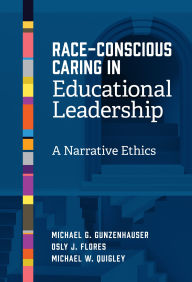 Title: Race-Conscious Caring in Educational Leadership: A Narrative Ethics, Author: Michael G. Gunzenhauser