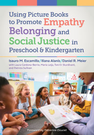 Title: Using Picture Books to Promote Empathy, Belonging, and Social Justice in Pre-K and Kindergarten, Author: Isauro M. Escamilla
