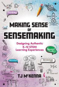 Title: Making Sense of Sensemaking: Designing Authentic K-12 STEM Learning Experiences, Author: TJ McKenna