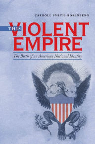 Title: This Violent Empire: The Birth of an American National Identity / Edition 1, Author: Carroll Smith-Rosenberg