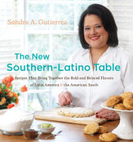 Title: The New Southern-Latino Table: Recipes That Bring Together the Bold and Beloved Flavors of Latin America and the American South, Author: Sandra A. Gutierrez