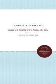 Title: Immigrants on the Land: Coffee and Society in São Paulo, 1886-1934, Author: Thomas H. Holloway