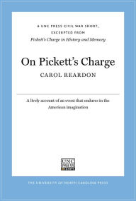 Title: On Pickett's Charge: A UNC Press Civil War Short, Excerpted from Pickett's Charge in History and Memory, Author: Carol Reardon