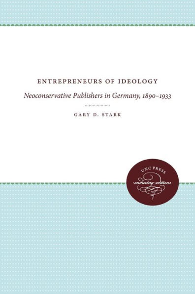 Entrepreneurs of Ideology: Neoconservative Publishers in Germany, 1890-1933