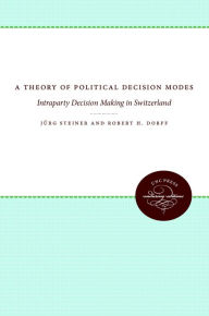 Title: A Theory of Political Decision Modes: Intraparty Decision Making in Switzerland, Author: J?rg Steiner