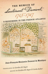 Title: The Memoir of Lieutenant Dumont, 1715-1747: A Sojourner in the French Atlantic, Author: Jean-François-Benjamin Dumont de Montigny