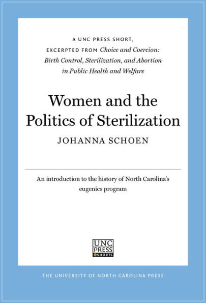 Women and the Politics of Sterilization: A UNC Press Short, Excerpted from Choice and Coercion: Birth Control, Sterilization, and Abortion in Public Health and Welfare