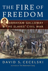 Title: The Fire of Freedom: Abraham Galloway and the Slaves' Civil War, Author: David S. Cecelski