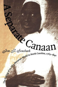 Title: A Separate Canaan: The Making of an Afro-Moravian World in North Carolina, 1763-1840, Author: Jon F. Sensbach