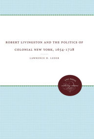 Title: Robert Livingston and the Politics of Colonial New York, 1654-1728, Author: Lawrence H. Leder