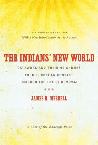 Title: The Indians' New World: Catawbas and Their Neighbors from European Contact through the Era of Removal, Author: James H. Merrell