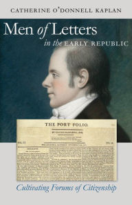Title: Men of Letters in the Early Republic: Cultivating Forums of Citizenship, Author: Catherine O'Donnell Kaplan