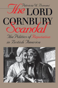 Title: The Lord Cornbury Scandal: The Politics of Reputation in British America, Author: Patricia U. Bonomi