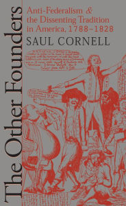 Title: The Other Founders: Anti-Federalism and the Dissenting Tradition in America, 1788-1828, Author: Saul  Cornell