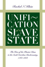 Title: Unification of a Slave State: The Rise of the Planter Class in the South Carolina Backcountry, 1760-1808, Author: Rachel N. Klein