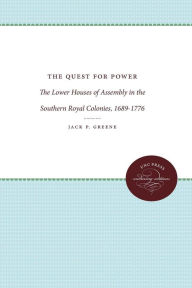 Title: The Quest for Power: The Lower Houses of Assembly in the Southern Royal Colonies, 1689-1776, Author: Jack P. Greene