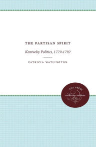 Title: The Partisan Spirit: Kentucky Politics, 1779-1792, Author: Patricia Watlington