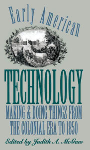 Title: Early American Technology: Making and Doing Things From the Colonial Era to 1850, Author: Judith A. McGaw