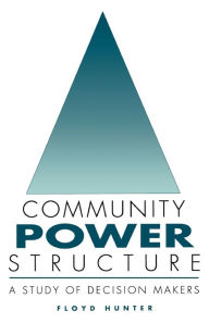 Title: Community Power Structure: A Study of Decision Makers / Edition 1, Author: Floyd Hunter