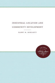 Title: Industrial Location and Community Development, Author: Barry M. Moriarty