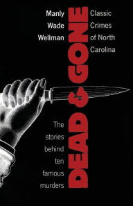 Title: Dead and Gone: Classic Crimes of North Carolina, Author: Manly Wade Wellman