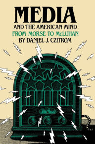 Title: Media and the American Mind: From Morse to McLuhan / Edition 1, Author: Daniel J. Czitrom