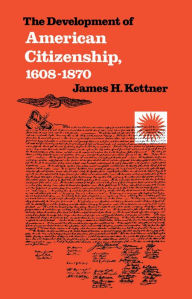 Title: The Development of American Citizenship, 1608-1870, Author: James H. Kettner