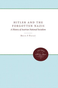 Title: Hitler and the Forgotten Nazis: A History of Austrian National Socialism, Author: Bruce F. Pauley